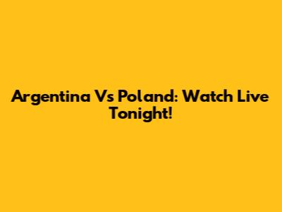 Argentina Vs Poland: Watch Live Tonight!