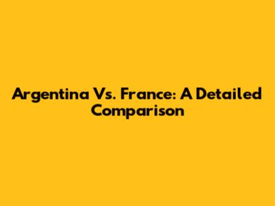 Argentina Vs. France: A Detailed Comparison