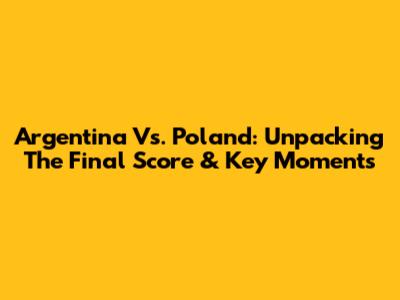 Argentina Vs. Poland: Unpacking The Final Score & Key Moments