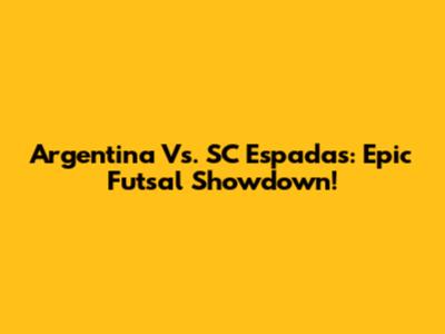 Argentina Vs. SC Espadas: Epic Futsal Showdown!