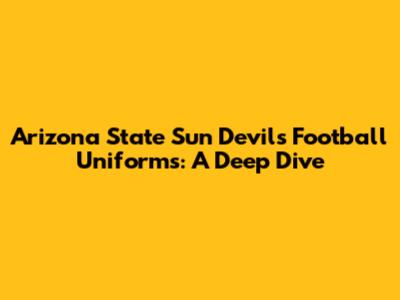 Arizona State Sun Devils Football Uniforms: A Deep Dive