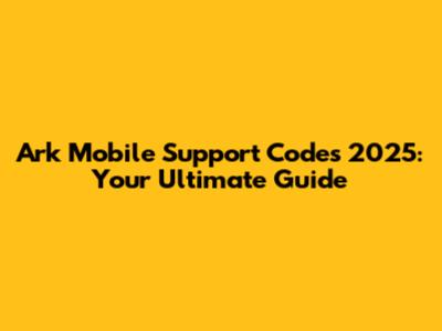 Ark Mobile Support Codes 2025: Your Ultimate Guide