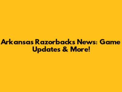 Arkansas Razorbacks News: Game Updates & More!