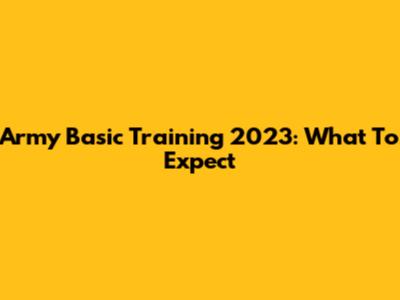 Army Basic Training 2023: What To Expect