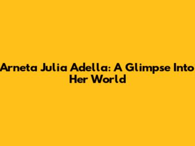 Arneta Julia Adella: A Glimpse Into Her World