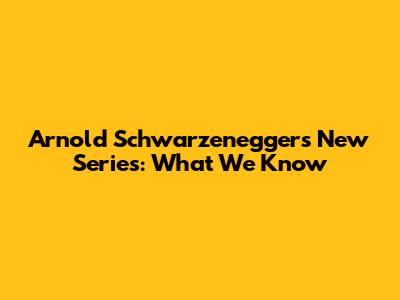 Arnold Schwarzenegger's New Series: What We Know