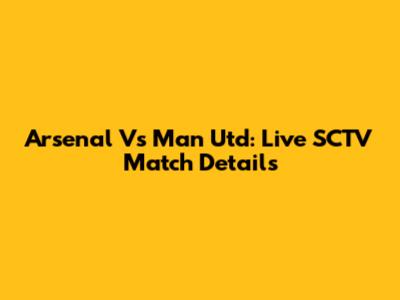 Arsenal Vs Man Utd: Live SCTV Match Details