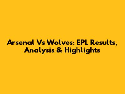 Arsenal Vs Wolves: EPL Results, Analysis & Highlights