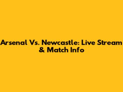 Arsenal Vs. Newcastle: Live Stream & Match Info