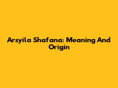 Arsyila Shafana: Meaning And Origin