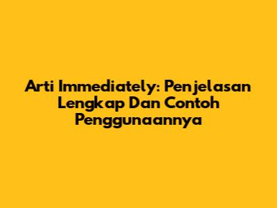 Arti Immediately: Penjelasan Lengkap Dan Contoh Penggunaannya