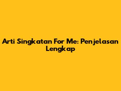 Arti Singkatan "For Me": Penjelasan Lengkap