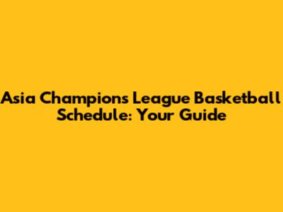 Asia Champions League Basketball Schedule: Your Guide