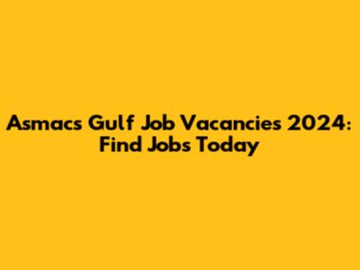Asmacs Gulf Job Vacancies 2024: Find Jobs Today