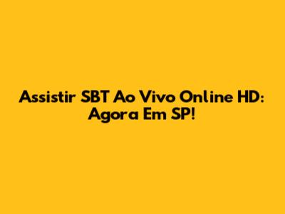 Assistir SBT Ao Vivo Online HD: Agora Em SP!