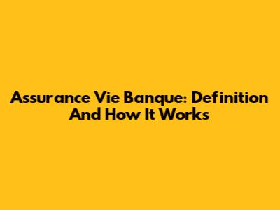 Assurance Vie Banque: Definition And How It Works