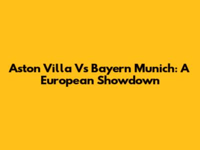 Aston Villa Vs Bayern Munich: A European Showdown