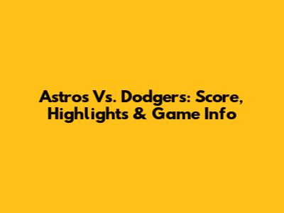 Astros Vs. Dodgers: Score, Highlights & Game Info