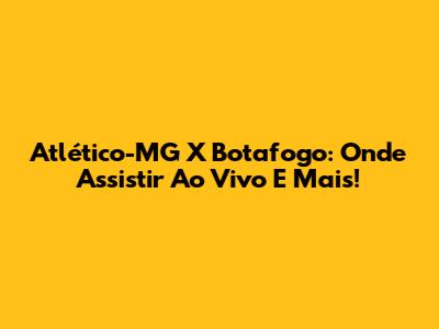 Atlético-MG X Botafogo: Onde Assistir Ao Vivo E Mais!