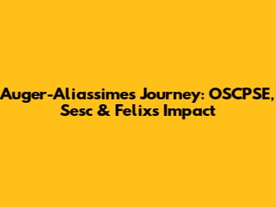 Auger-Aliassime's Journey: OSCPSE, Sesc & Felix's Impact