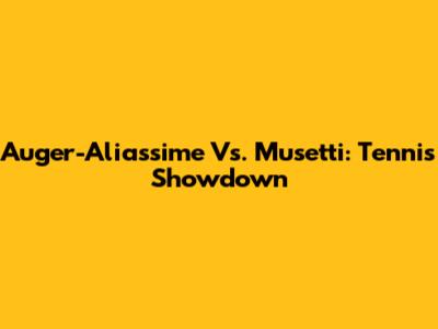 Auger-Aliassime Vs. Musetti: Tennis Showdown