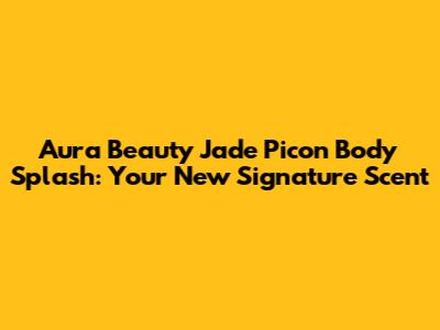 Aura Beauty Jade Picon Body Splash: Your New Signature Scent