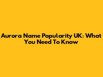 Aurora Name Popularity UK: What You Need To Know