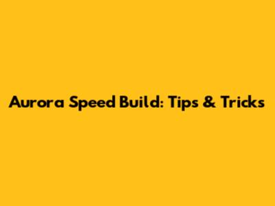 Aurora Speed Build: Tips & Tricks