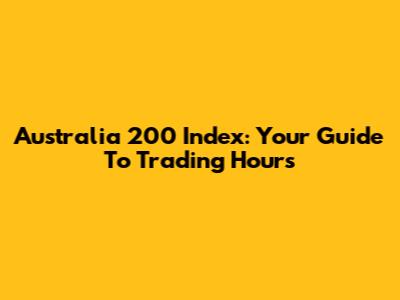 Australia 200 Index: Your Guide To Trading Hours