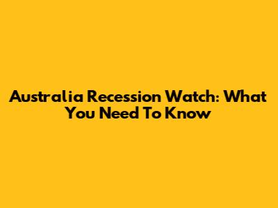 Australia Recession Watch: What You Need To Know