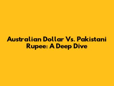 Australian Dollar Vs. Pakistani Rupee: A Deep Dive