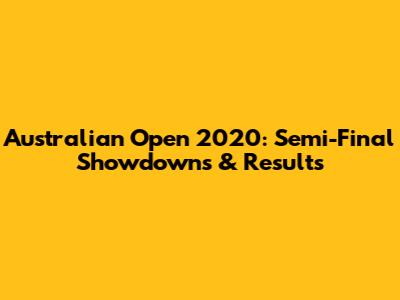 Australian Open 2020: Semi-Final Showdowns & Results