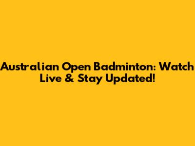 Australian Open Badminton: Watch Live & Stay Updated!