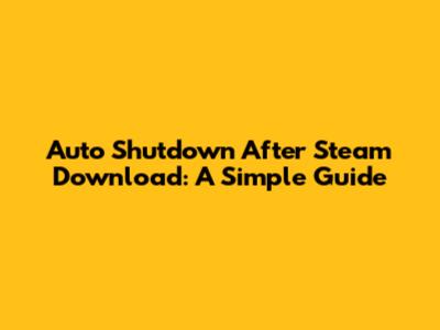 Auto Shutdown After Steam Download: A Simple Guide