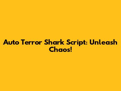 Auto Terror Shark Script: Unleash Chaos!
