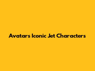 Avatar's Iconic Jet Characters