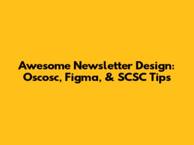 Awesome Newsletter Design: Oscosc, Figma, & SCSC Tips