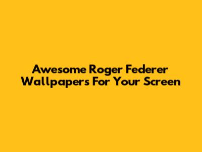 Awesome Roger Federer Wallpapers For Your Screen
