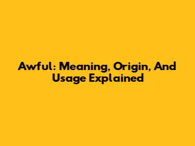 Awful: Meaning, Origin, And Usage Explained