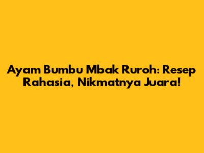 Ayam Bumbu Mbak Ruroh: Resep Rahasia, Nikmatnya Juara!