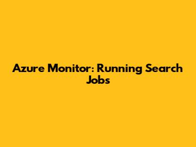 Azure Monitor: Running Search Jobs