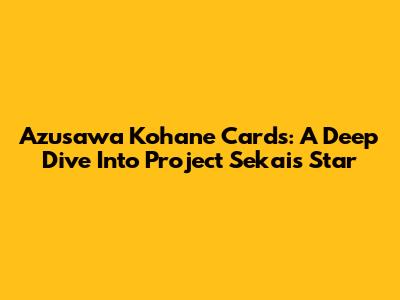 Azusawa Kohane Cards: A Deep Dive Into Project Sekai's Star