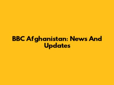 BBC Afghanistan: News And Updates