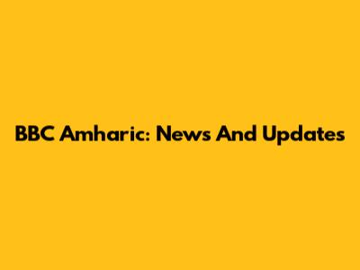 BBC Amharic: News And Updates