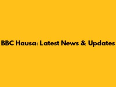 BBC Hausa: Latest News & Updates