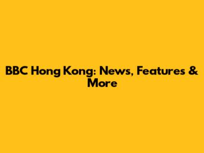 BBC Hong Kong: News, Features & More