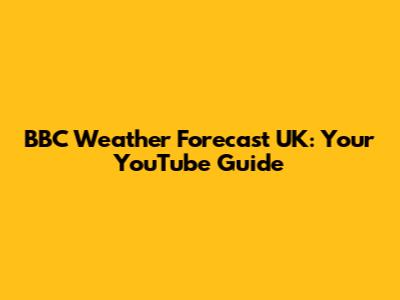 BBC Weather Forecast UK: Your YouTube Guide