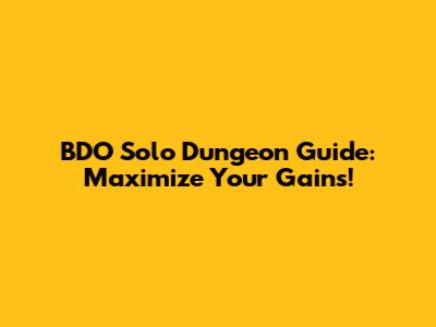 BDO Solo Dungeon Guide: Maximize Your Gains!
