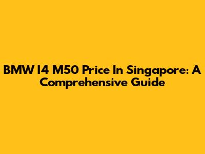 BMW I4 M50 Price In Singapore: A Comprehensive Guide