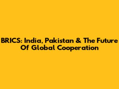 BRICS: India, Pakistan & The Future Of Global Cooperation